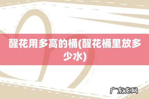 醒花桶里放多少水 醒花用多高的桶