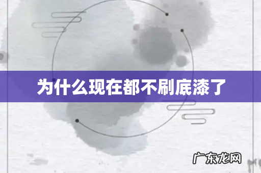 为什么现在都不刷底漆了