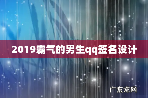 2019霸气的男生qq签名设计
