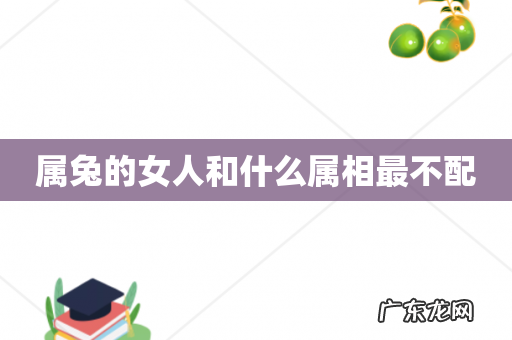 属兔的女人和什么属相最不配