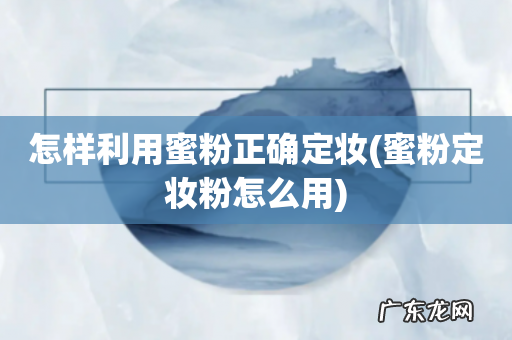 蜜粉定妆粉怎么用 怎样利用蜜粉正确定妆