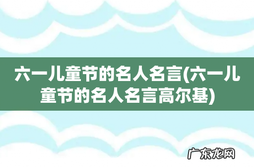 六一儿童节的名人名言高尔基 六一儿童节的名人名言