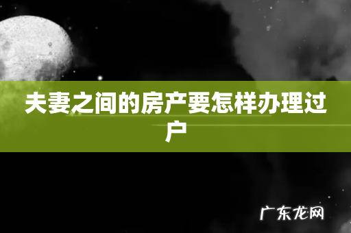 夫妻之间的房产要怎样办理过户