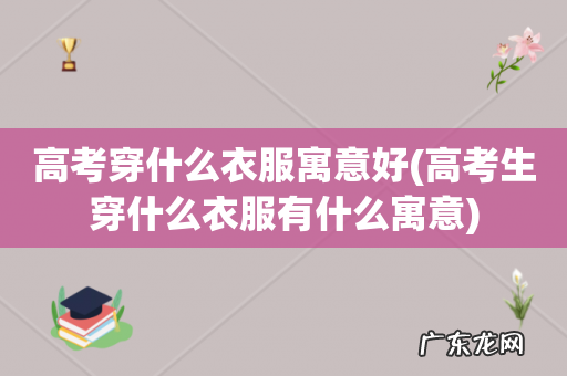 高考生穿什么衣服有什么寓意 高考穿什么衣服寓意好