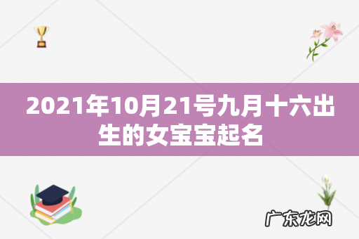 2021年10月21号九月十六出生的女宝宝起名