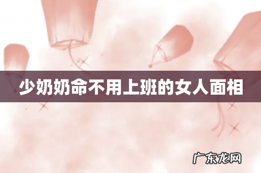 少奶奶命不用上班的女人面相