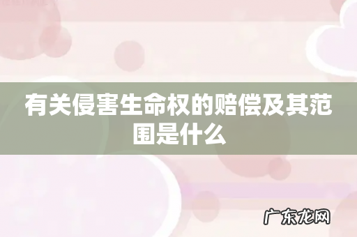 有关侵害生命权的赔偿及其范围是什么