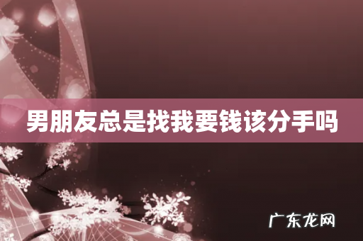 男朋友总是找我要钱该分手吗