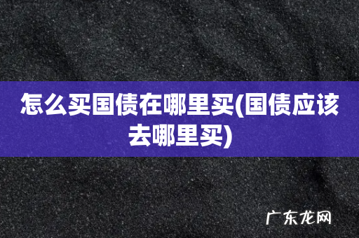 国债应该去哪里买 怎么买国债在哪里买