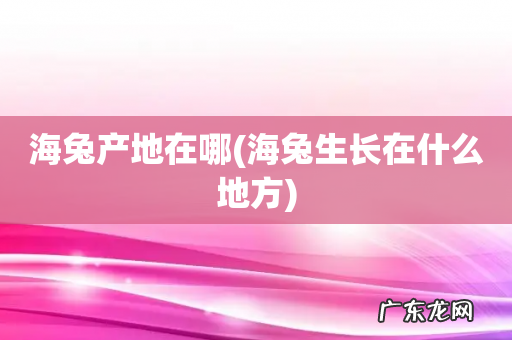 海兔生长在什么地方 海兔产地在哪