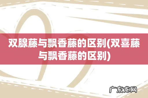 双喜藤与飘香藤的区别 双腺藤与飘香藤的区别