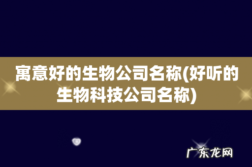 好听的生物科技公司名称 寓意好的生物公司名称