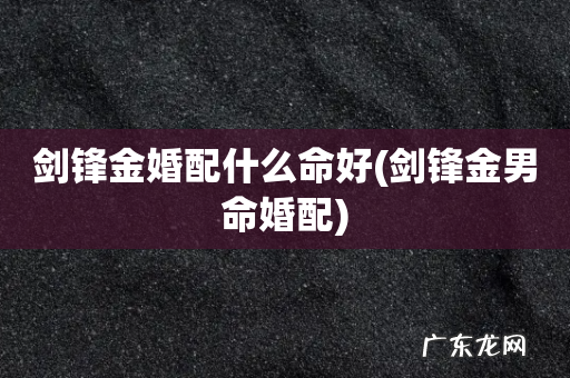 剑锋金男命婚配 剑锋金婚配什么命好