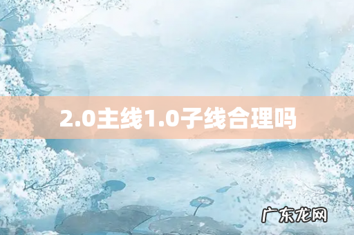 2.0主线1.0子线合理吗