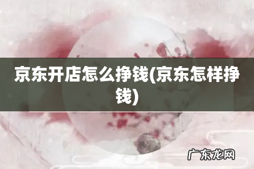 京东怎样挣钱 京东开店怎么挣钱