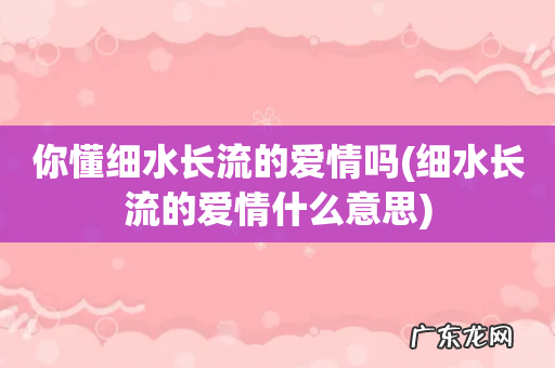 细水长流的爱情什么意思 你懂细水长流的爱情吗