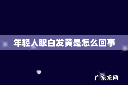 年轻人眼白发黄是怎么回事