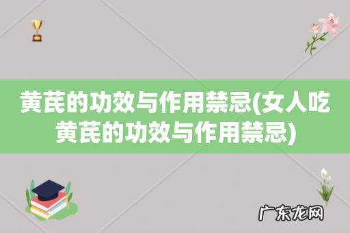 女人吃黄芪的功效与作用禁忌 黄芪的功效与作用禁忌
