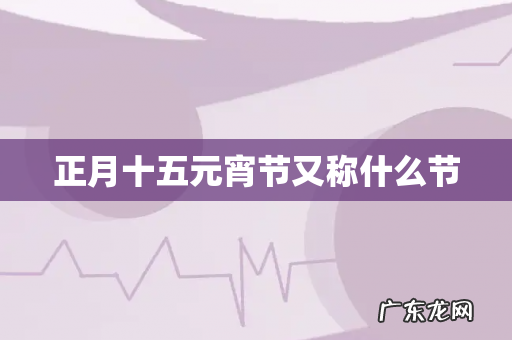 正月十五元宵节又称什么节