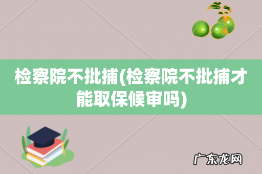 检察院不批捕才能取保候审吗 检察院不批捕