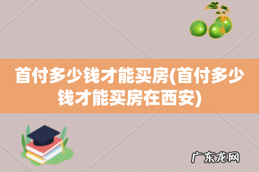 首付多少钱才能买房在西安 首付多少钱才能买房