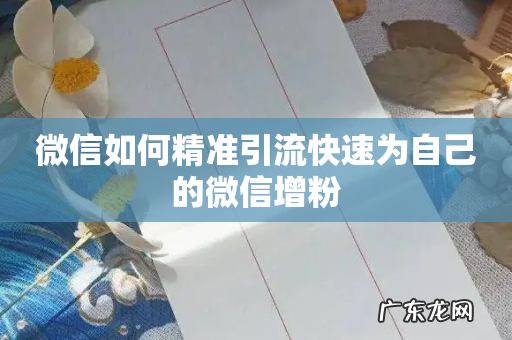 微信如何精准引流快速为自己的微信增粉