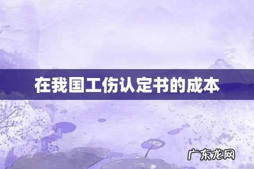 在我国工伤认定书的成本