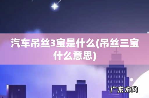 吊丝三宝什么意思 汽车吊丝3宝是什么