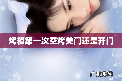 烤箱第一次空烤关门还是开门