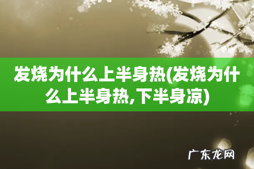 发烧为什么上半身热,下半身凉 发烧为什么上半身热