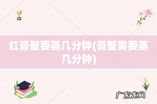 膏蟹需要蒸几分钟 红膏蟹要蒸几分钟