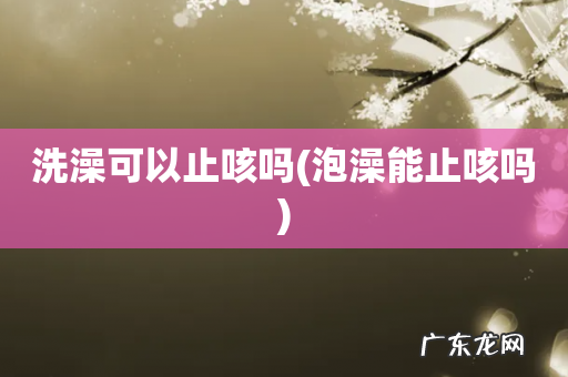 泡澡能止咳吗 洗澡可以止咳吗