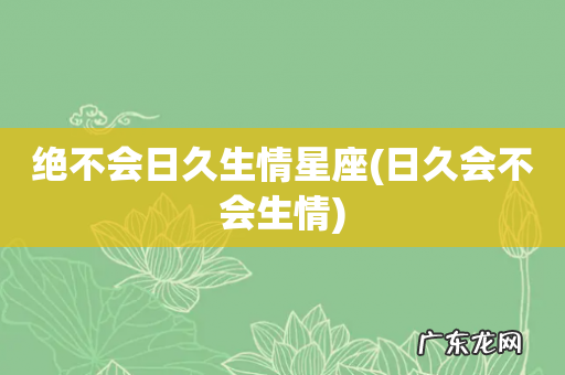 日久会不会生情 绝不会日久生情星座