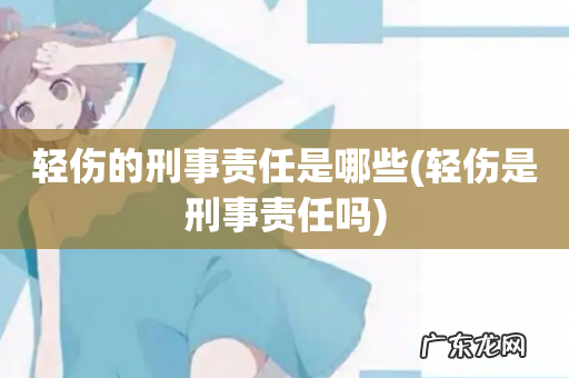 轻伤是刑事责任吗 轻伤的刑事责任是哪些