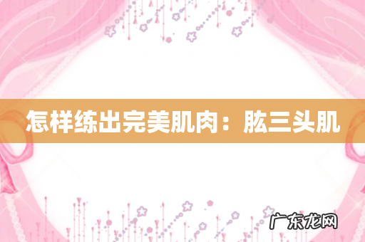 怎样练出完美肌肉：肱三头肌