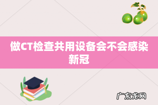 做CT检查共用设备会不会感染新冠