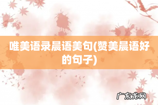 赞美晨语好的句子 唯美语录晨语美句