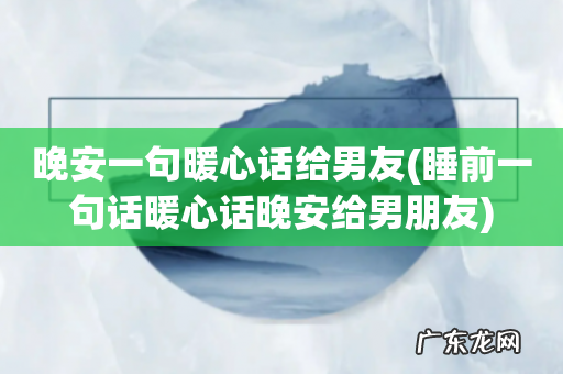 睡前一句话暖心话晚安给男朋友 晚安一句暖心话给男友
