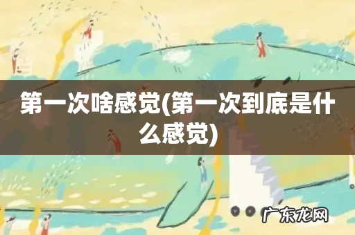 第一次到底是什么感觉 第一次啥感觉
