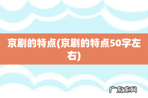 京剧的特点50字左右 京剧的特点