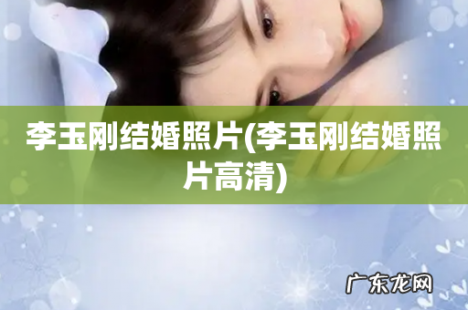 李玉刚结婚照片高清 李玉刚结婚照片