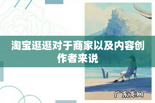 淘宝逛逛对于商家以及内容创作者来说