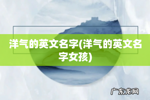 洋气的英文名字女孩 洋气的英文名字