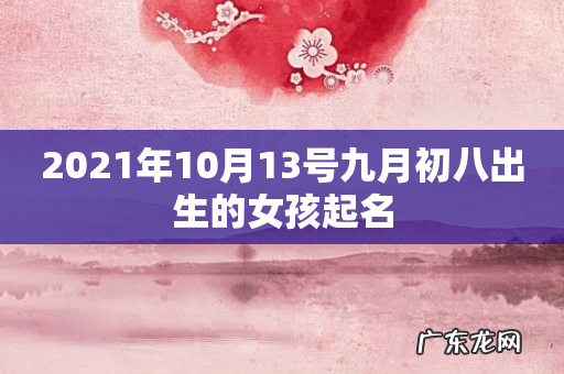 2021年10月13号九月初八出生的女孩起名