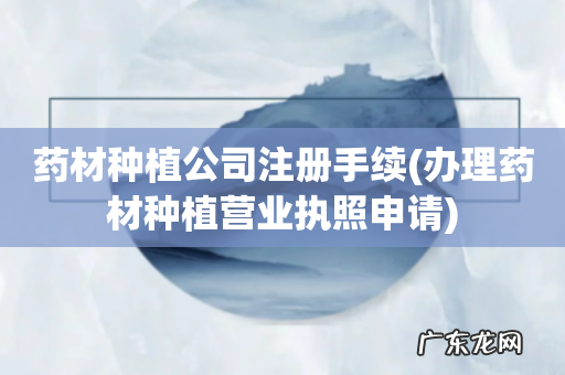 办理药材种植营业执照申请 药材种植公司注册手续