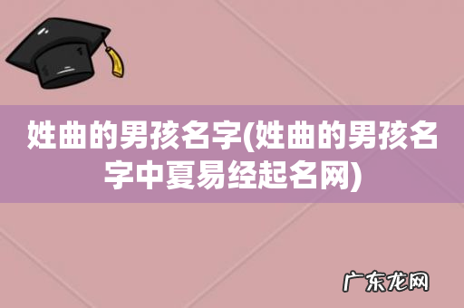 姓曲的男孩名字中夏易经起名网 姓曲的男孩名字