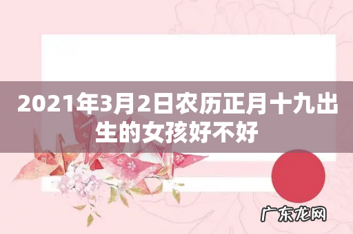 2021年3月2日农历正月十九出生的女孩好不好