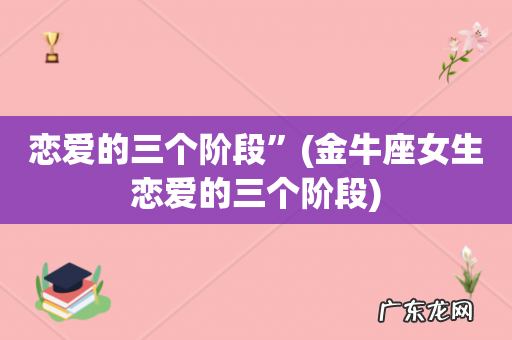 金牛座女生恋爱的三个阶段 恋爱的三个阶段”