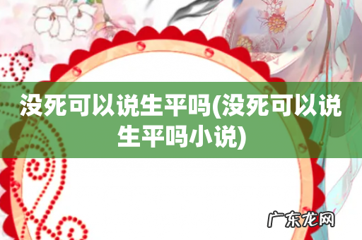 没死可以说生平吗小说 没死可以说生平吗