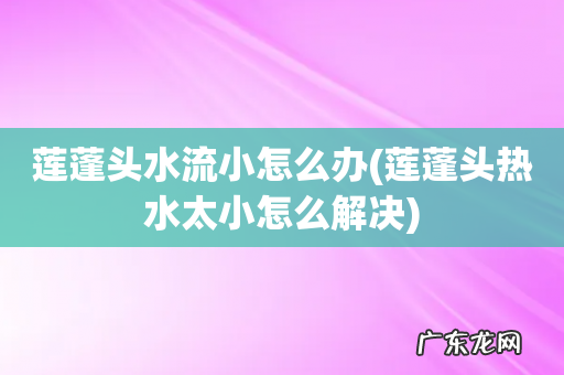 莲蓬头热水太小怎么解决 莲蓬头水流小怎么办